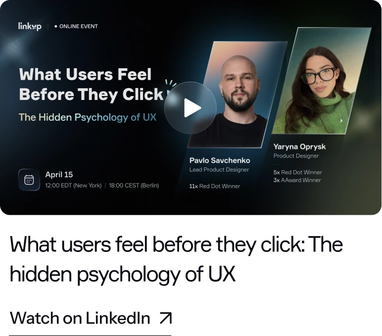 What users feel before they click: The hidden psychology of UX — online event by Linkup ST, April 15, 12:00 EDT / 18:00 CEST, with Pavlo Savchenko and Yaryna Oprysk. Watch on LinkedIn.